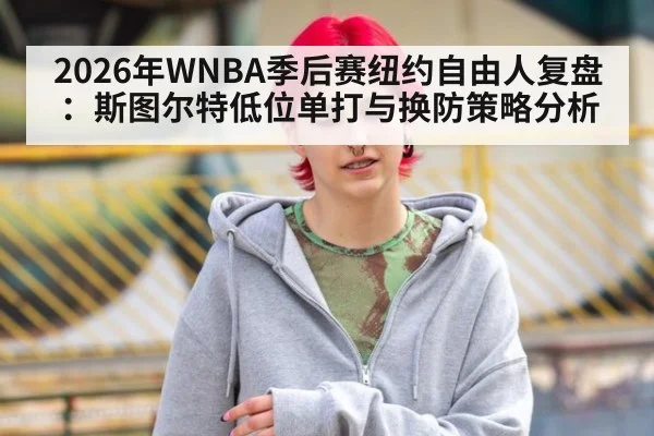 2026年WNBA季后赛纽约自由人复盘：斯图尔特低位单打与换防策略分析