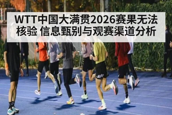 WTT中国大满贯2026赛果无法核验 信息甄别与观赛渠道分析