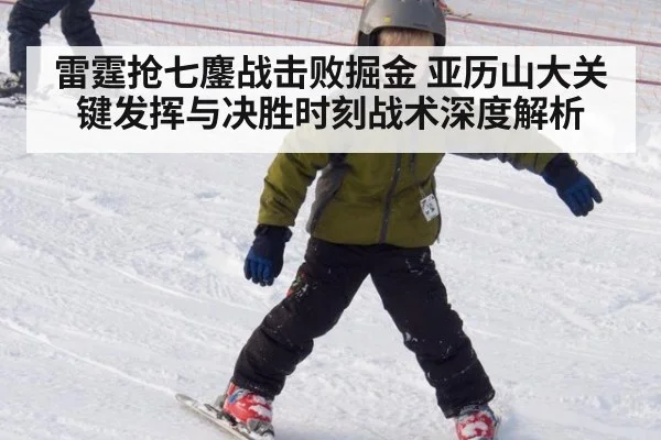 雷霆抢七鏖战击败掘金 亚历山大关键发挥与决胜时刻战术深度解析