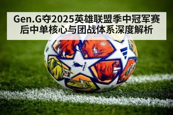 Gen.G夺2025英雄联盟季中冠军赛后中单核心与团战体系深度解析
